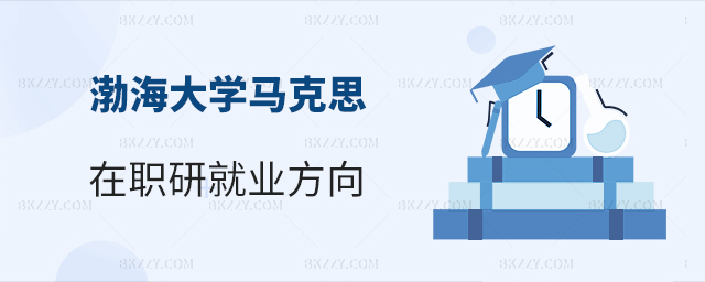 渤海大學(xué)馬克思主義理論在職研究生就業(yè)方向分析 渤海大學(xué)馬克思主義理論在職研究生就業(yè)方向分析
