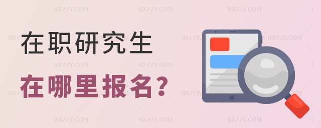 報(bào)考在職研究生在哪里報(bào)名? 報(bào)考在職研究生在哪里報(bào)名?