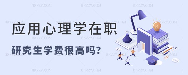 應用心理學在職研究生學費很高嗎? 應用心理學在職研究生學費很高嗎?