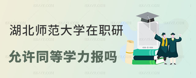 湖北師范大學不允許同等學力報考 湖北師范大學不允許同等學力報考