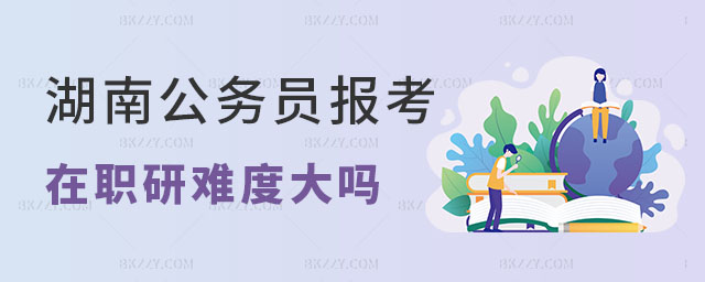 湖南公務員考在職研究生 湖南公務員考在職研究生