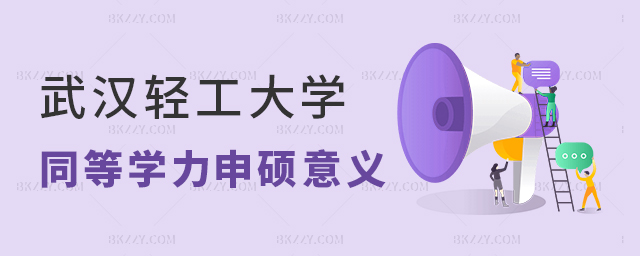 武漢輕工大學同等學力申碩意義何在? 武漢輕工大學同等學力申碩意義何在?