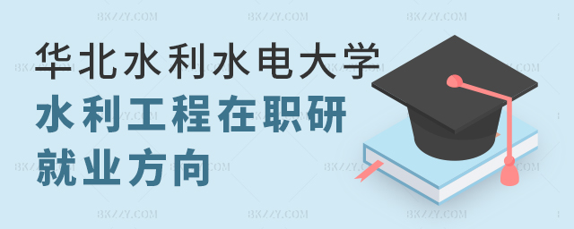 華北水利水電大學(xué)水利工程在職研究生就業(yè)方向 華北水利水電大學(xué)水利工程在職研究生就業(yè)方向