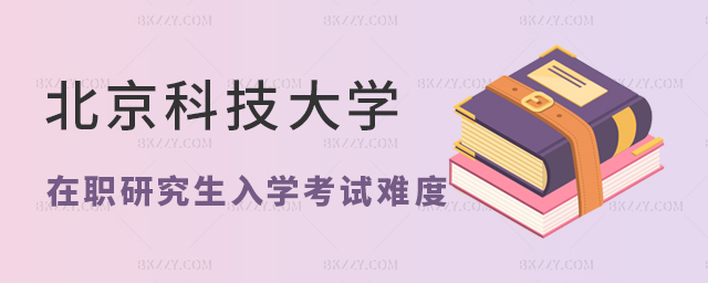 北京科技大學在職研究生入學考試難嗎? 北京科技大學在職研究生入學考試難嗎?