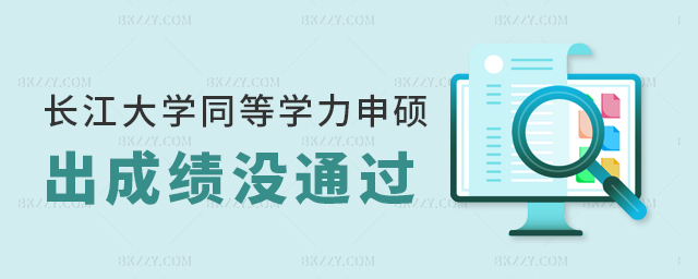 長江大學(xué)同等學(xué)力申碩出成績后沒通過怎么辦? 長江大學(xué)同等學(xué)力申碩出成績后沒通過怎么辦?