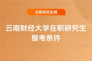 云南財經(jīng)大學(xué)在職研究生報考條件