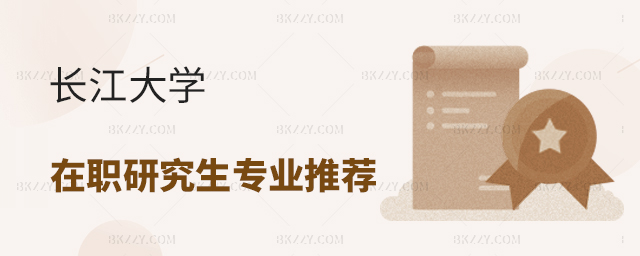長江大學在職研究生專業推薦哪個? 長江大學在職研究生專業推薦哪個?