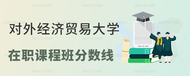對外經濟貿易大學在職課程培訓班分數線 對外經濟貿易大學在職課程培訓班分數線