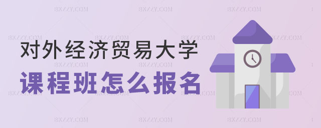 對外經濟貿易大學在職課程培訓班在哪里報名 對外經濟貿易大學在職課程培訓班在哪里報名