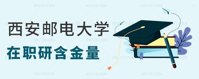西安郵電大學在職研究生含金量 西安郵電大學在職研究生含金量