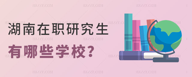 湖南在職研究生有哪些學校 湖南在職研究生有哪些學校
