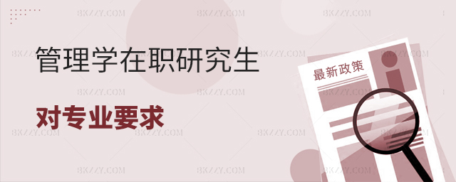 管理學(xué)在職研究生對專業(yè)要求是什么? 管理學(xué)在職研究生對專業(yè)要求是什么?