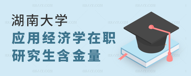 湖南大學應用經濟學在職研究生含金量 湖南大學應用經濟學在職研究生含金量