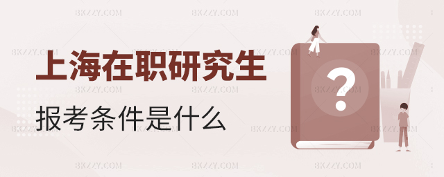 上海考在職研究生條件是什么? 上海考在職研究生條件是什么?