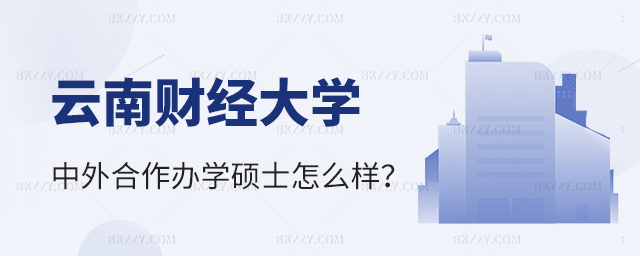 云南財經大學中外合作辦學碩士怎么樣? 云南財經大學中外合作辦學碩士怎么樣?