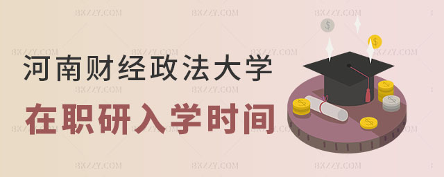 河南財經政法大學在職研究生入學時間 河南財經政法大學在職研究生入學時間