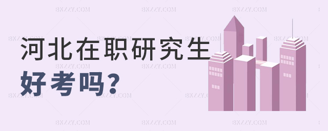河北在職研究生好考嗎?有哪些條件? 河北在職研究生好考嗎?有哪些條件?