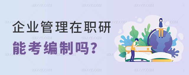 企業管理專業的在職研究生能考編制嗎 企業管理專業的在職研究生能考編制嗎