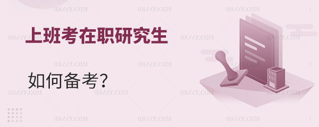 上班考在職研究生應該如何備考? 上班考在職研究生應該如何備考?
