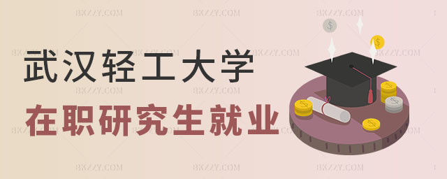 武漢輕工大學在職研究生就業(yè)怎么樣 武漢輕工大學在職研究生就業(yè)怎么樣