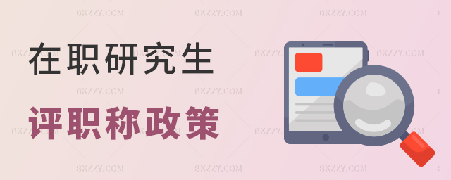 在職研究生評職稱政策 在職研究生評職稱政策