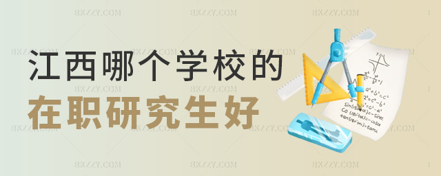 江西哪個學校的在職研究生好? 江西哪個學校的在職研究生好?