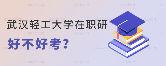 武漢輕工大學(xué)在職研究生好不好考 武漢輕工大學(xué)在職研究生好不好考