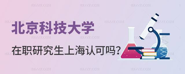 北京科技大學(xué)在職研究生上海認可嗎? 北京科技大學(xué)在職研究生上海認可嗎?