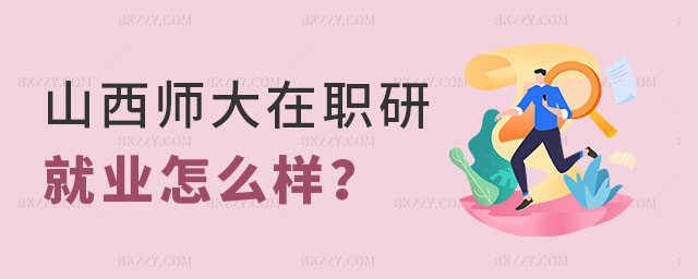 山西師范大學在職研究生就業怎么樣 山西師范大學在職研究生就業怎么樣