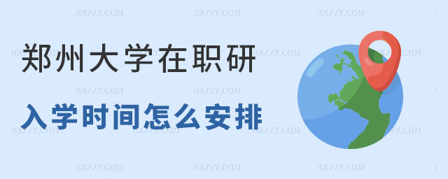 鄭州大學(xué)在職研究生入學(xué)時間 鄭州大學(xué)在職研究生入學(xué)時間
