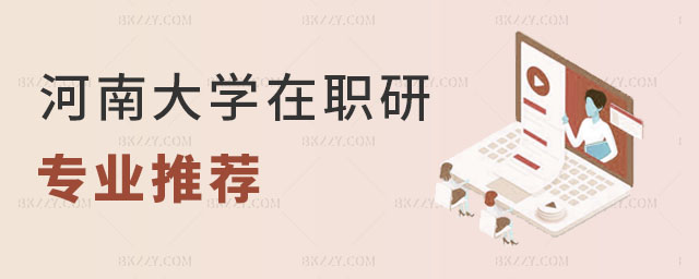 河南大學在職研究生專業推薦 河南大學在職研究生專業推薦