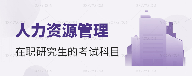 人力資源管理在職研究生的考試科目 人力資源管理在職研究生的考試科目