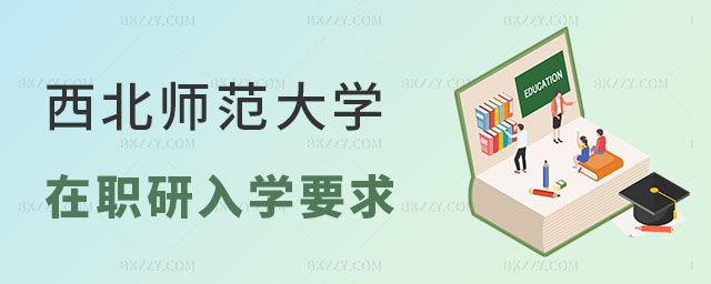 西北師范大學在職研究生入學要求 西北師范大學在職研究生入學要求