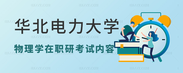 華北電力大學物理學在職研究生考哪些內容? 華北電力大學物理學在職研究生考哪些內容?