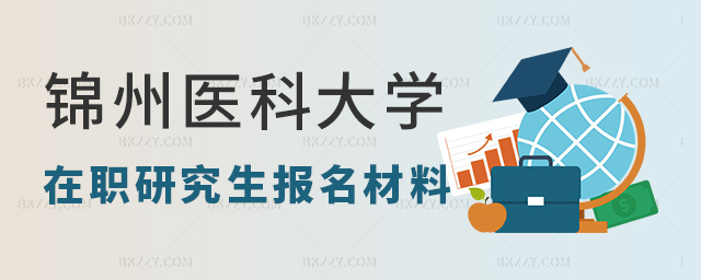 錦州醫科大學在職研究生報名材料有哪些? 錦州醫科大學在職研究生報名材料有哪些?