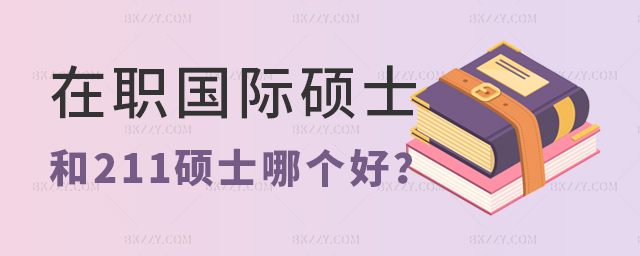 在職國際碩士和211碩士哪個好 在職國際碩士和211碩士哪個好