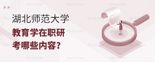 湖北師范大學(xué)教育學(xué)在職研究生考哪些內(nèi)容? 湖北師范大學(xué)教育學(xué)在職研究生考哪些內(nèi)容?