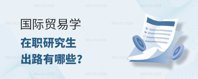 國際貿易學在職研究生出路 國際貿易學在職研究生出路