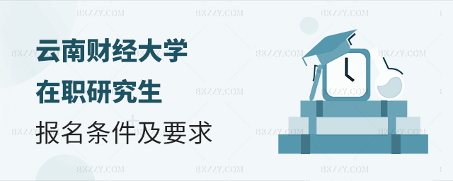 云南財(cái)經(jīng)大學(xué)在職研究生報(bào)考條件及要求 云南財(cái)經(jīng)大學(xué)在職研究生報(bào)考條件及要求