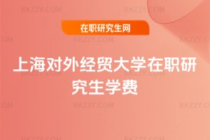 上海對外經(jīng)貿(mào)大學(xué)在職研究生學(xué)費