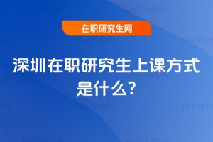 深圳在職研究生上課方式是什么?