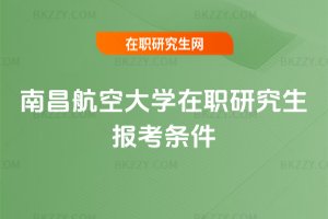南昌航空大學在職研究生報考條件