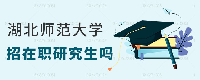 湖北師范大學招在職研究生嗎 湖北師范大學招在職研究生嗎