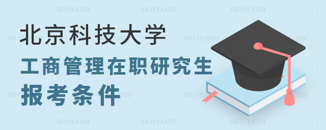 報考北京科技大學的工商管理研究生的條件 報考北京科技大學的工商管理研究生的條件