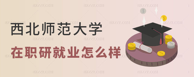 西北師范大學在職研究生就業怎么樣 西北師范大學在職研究生就業怎么樣