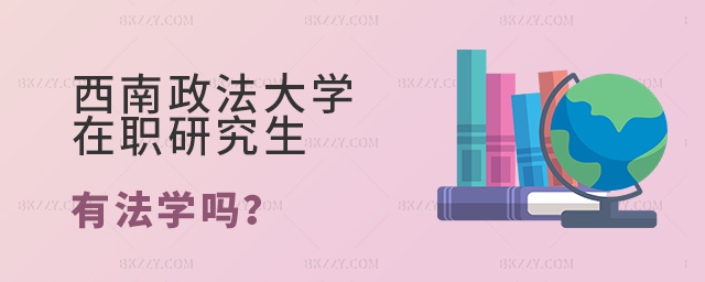 西南政法大學在職研究生有法學嗎 西南政法大學在職研究生有法學嗎