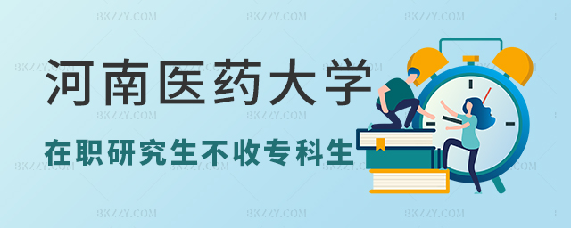 河南醫藥大學在職研究生不招收專科生嗎 河南醫藥大學在職研究生不招收專科生嗎