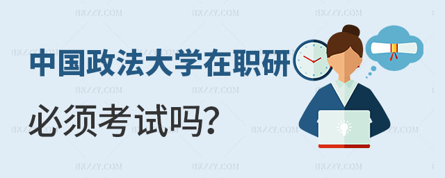 中國政法大學讀在職研究生必須考試嗎 中國政法大學讀在職研究生必須考試嗎