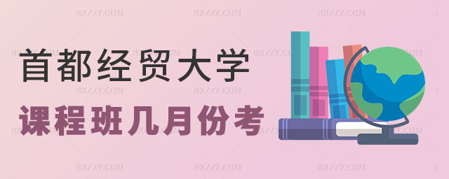 首都經濟貿易大學在職課程培訓班一般在幾月份考 首都經濟貿易大學在職課程培訓班一般在幾月份考