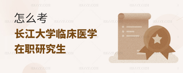 怎么考長(zhǎng)江大學(xué)臨床醫(yī)學(xué)在職研究生 怎么考長(zhǎng)江大學(xué)臨床醫(yī)學(xué)在職研究生